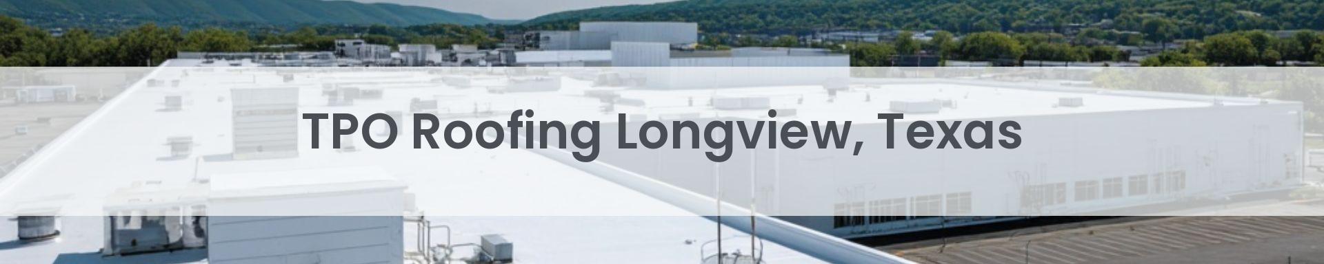 tpo roofing Longview, Texas